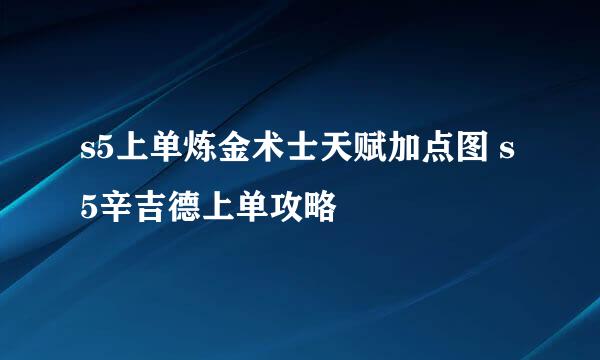s5上单炼金术士天赋加点图 s5辛吉德上单攻略