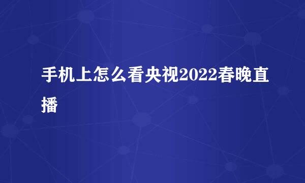 手机上怎么看央视2022春晚直播