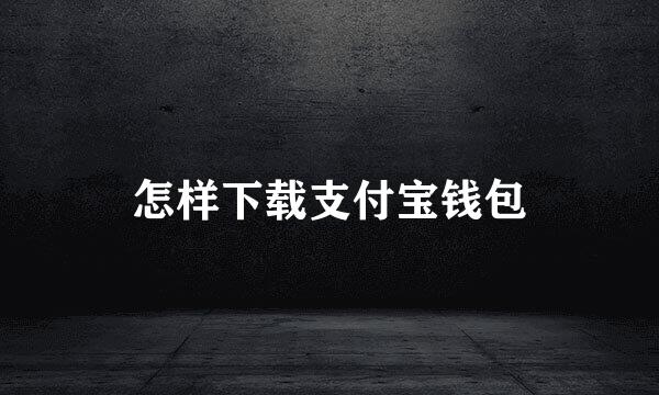 怎样下载支付宝钱包
