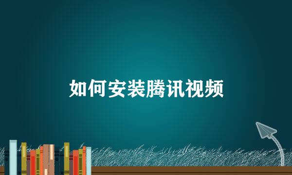 如何安装腾讯视频