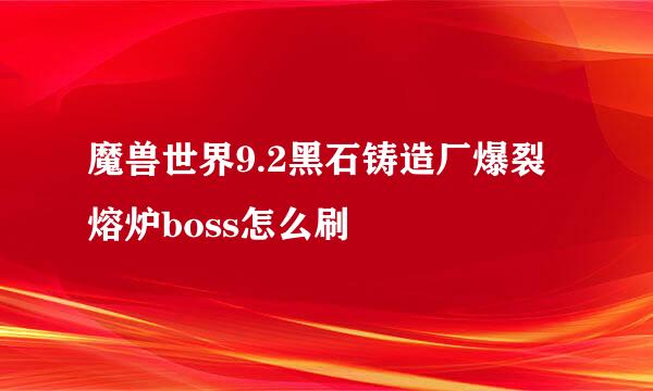 魔兽世界9.2黑石铸造厂爆裂熔炉boss怎么刷