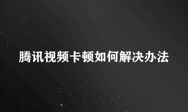 腾讯视频卡顿如何解决办法