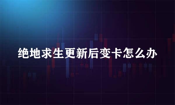 绝地求生更新后变卡怎么办