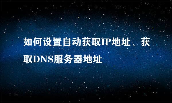 如何设置自动获取IP地址、获取DNS服务器地址