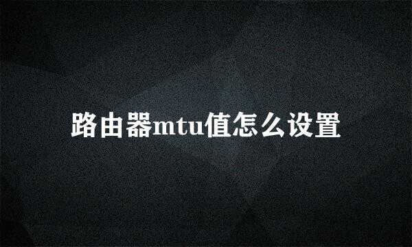 路由器mtu值怎么设置
