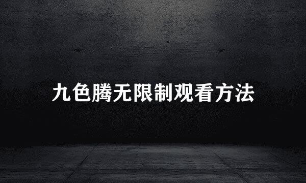九色腾无限制观看方法