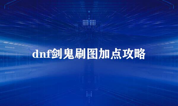 dnf剑鬼刷图加点攻略