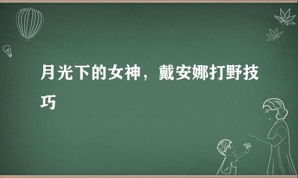 月光下的女神，戴安娜打野技巧