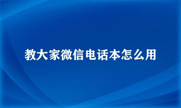 教大家微信电话本怎么用