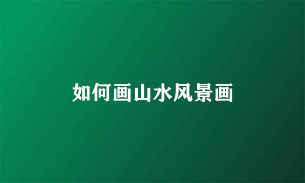 如何画山水风景画