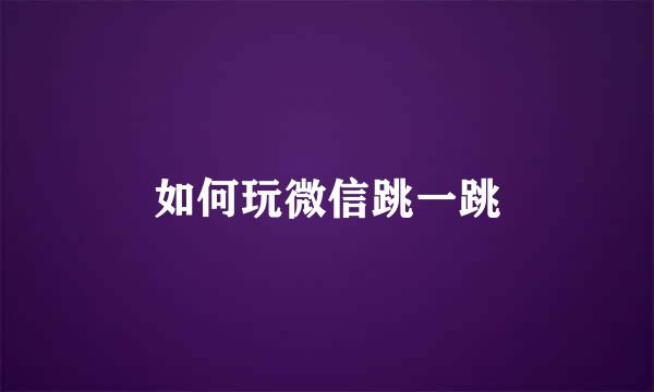 如何玩微信跳一跳