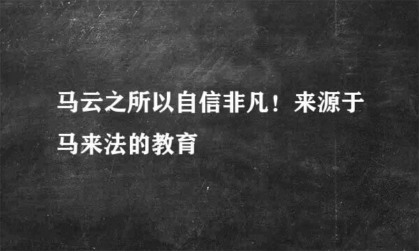 马云之所以自信非凡！来源于马来法的教育