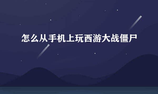 怎么从手机上玩西游大战僵尸