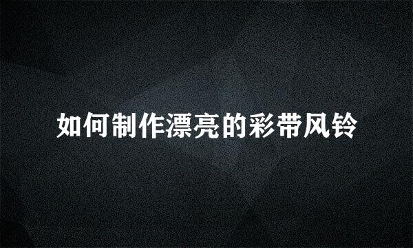 如何制作漂亮的彩带风铃