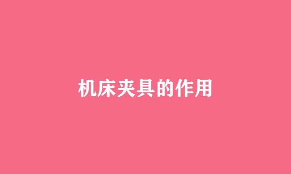 机床夹具的作用