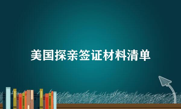 美国探亲签证材料清单