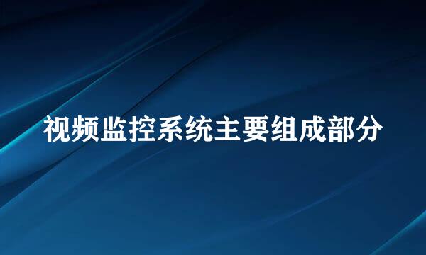 视频监控系统主要组成部分