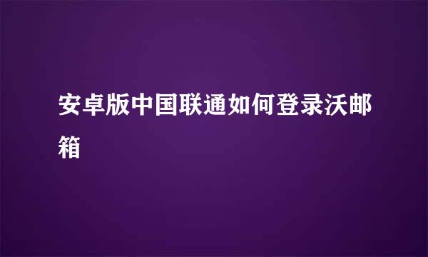 安卓版中国联通如何登录沃邮箱