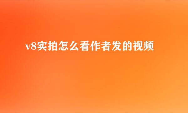 v8实拍怎么看作者发的视频