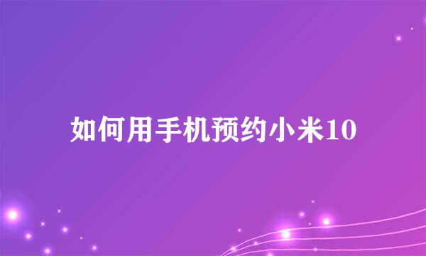 如何用手机预约小米10