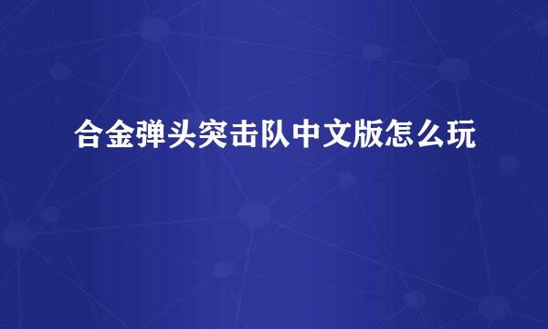 合金弹头突击队中文版怎么玩