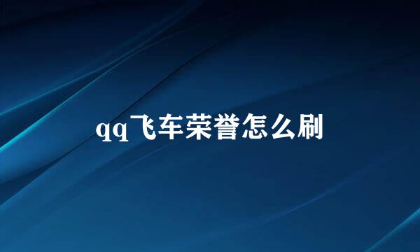qq飞车荣誉怎么刷