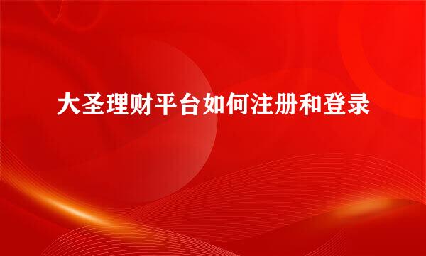 大圣理财平台如何注册和登录