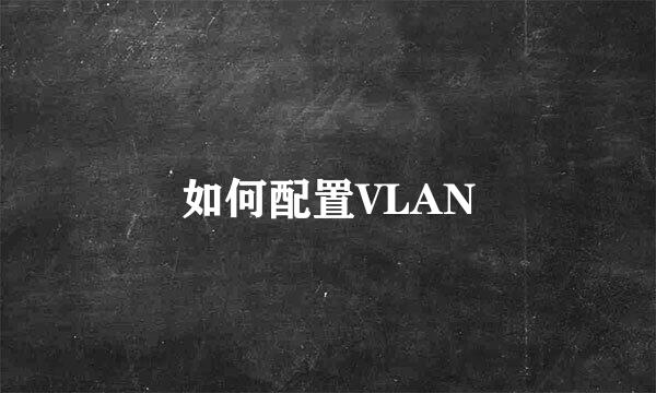 如何配置VLAN