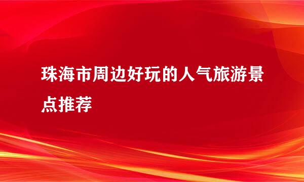 珠海市周边好玩的人气旅游景点推荐