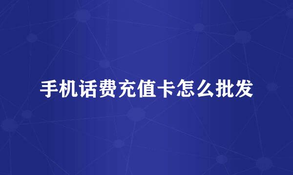 手机话费充值卡怎么批发