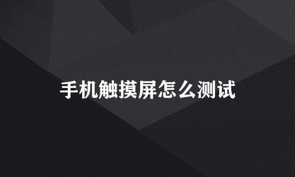 手机触摸屏怎么测试
