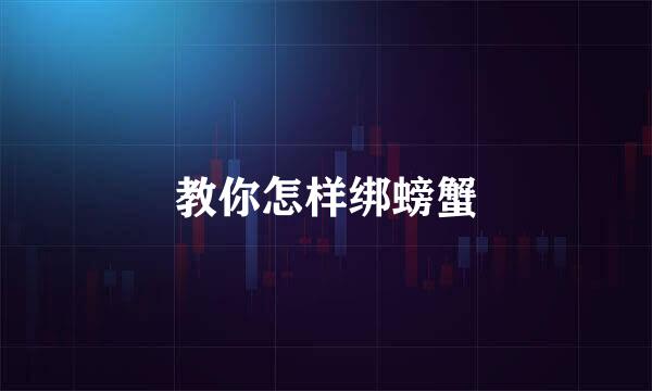教你怎样绑螃蟹