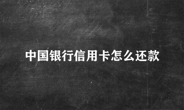 中国银行信用卡怎么还款