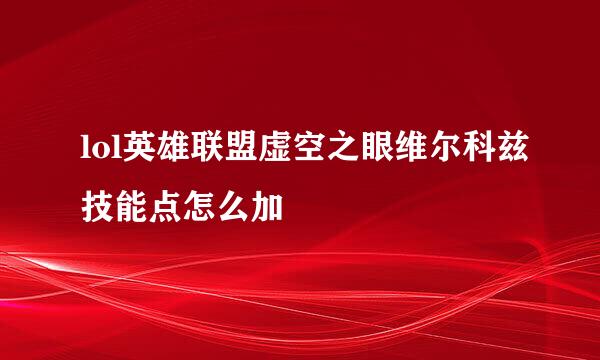 lol英雄联盟虚空之眼维尔科兹技能点怎么加
