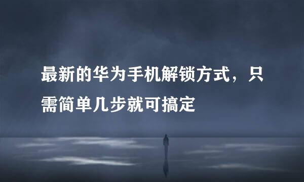 最新的华为手机解锁方式，只需简单几步就可搞定