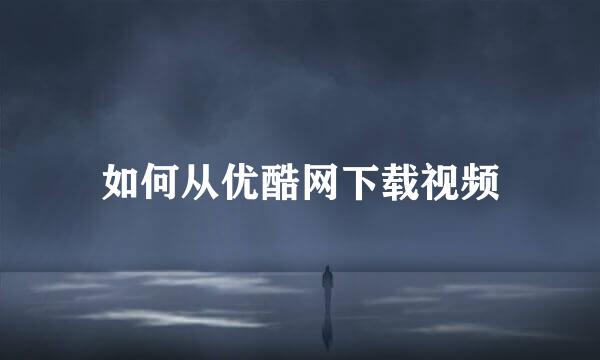 如何从优酷网下载视频