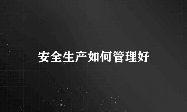 安全生产如何管理好