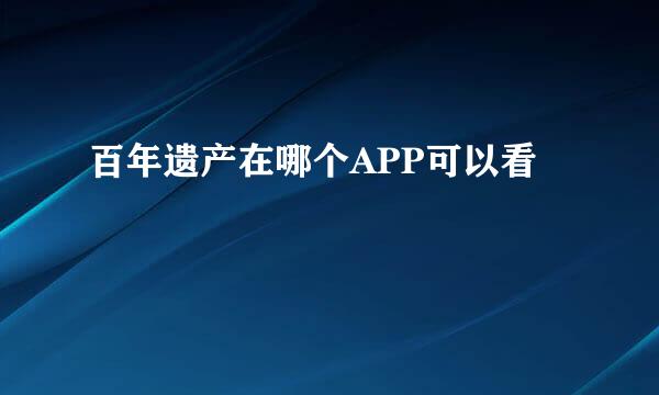 百年遗产在哪个APP可以看