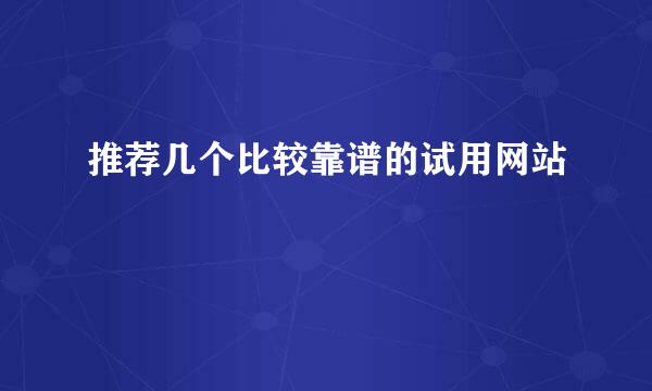 推荐几个比较靠谱的试用网站