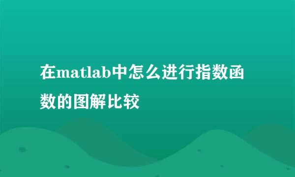 在matlab中怎么进行指数函数的图解比较