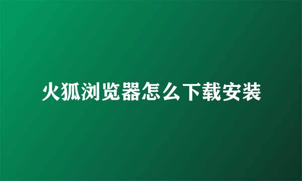 火狐浏览器怎么下载安装