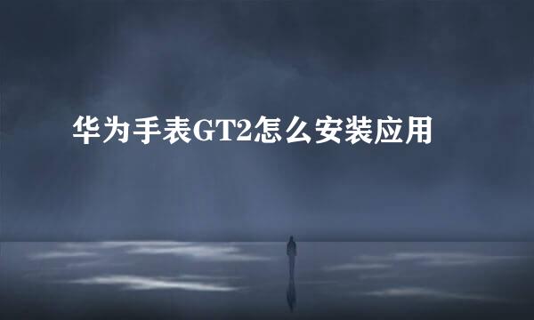 华为手表GT2怎么安装应用