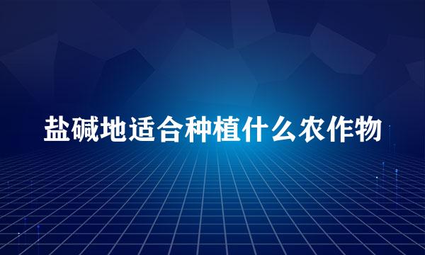 盐碱地适合种植什么农作物
