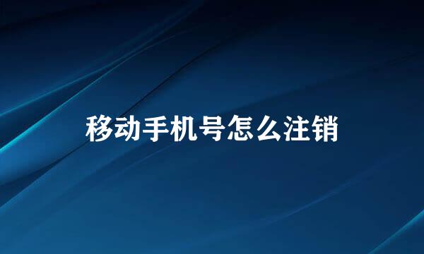 移动手机号怎么注销