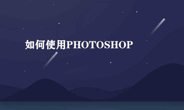 如何使用PHOTOSHOP