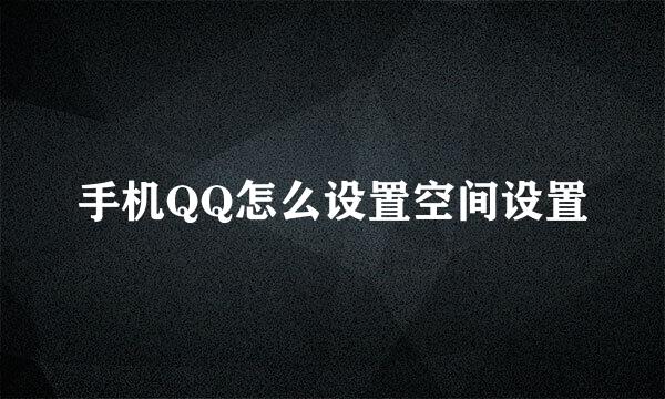 手机QQ怎么设置空间设置