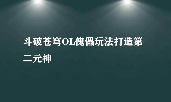 斗破苍穹OL傀儡玩法打造第二元神