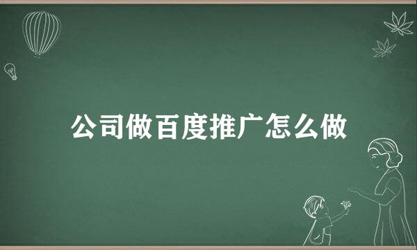 公司做百度推广怎么做
