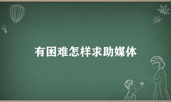 有困难怎样求助媒体