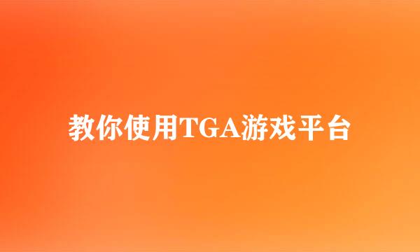 教你使用TGA游戏平台
